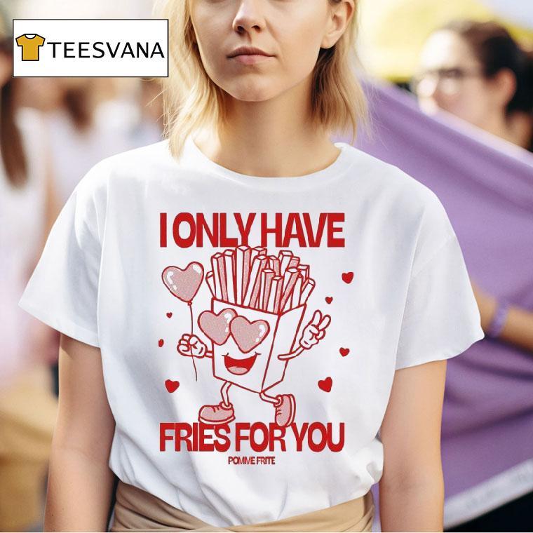 Pomme Frite I Only Have Fries For You T Shirt