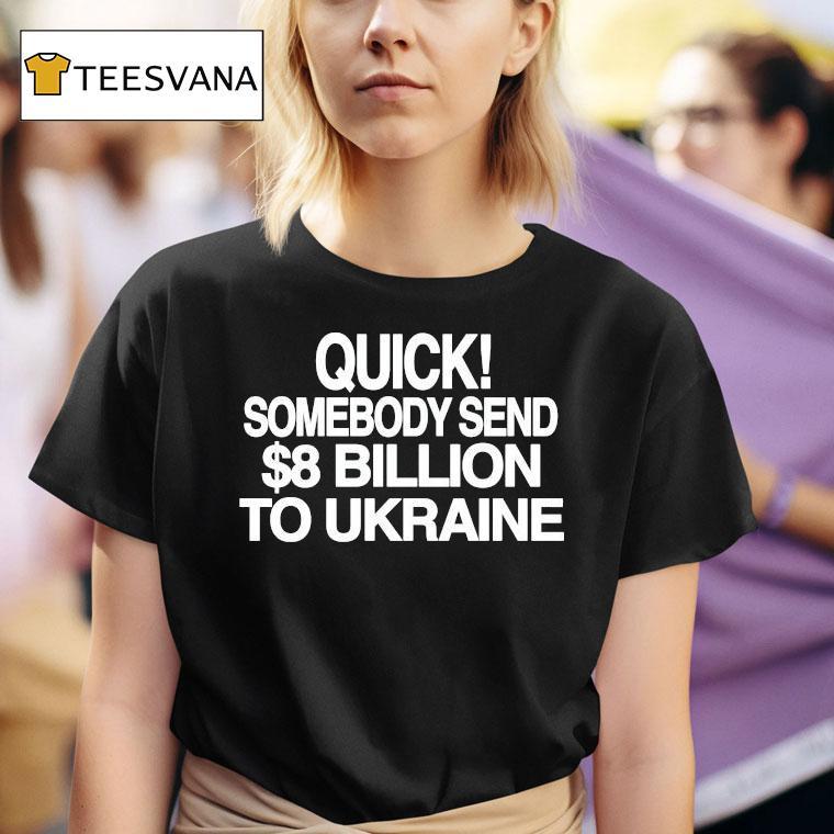 Quick Somebody Send Billion To Ukraine T Shirt