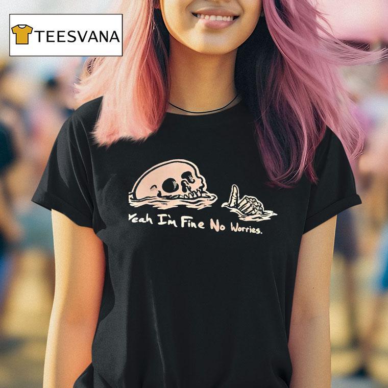 Skeleton Yeah I M Fine No Worries T Shirt
