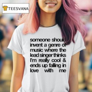 Someone Should Invent A Genre Of Music Where The Lead Singer Thinks I M Really Cool And Ends Up Falling In Love With Me T Shirt