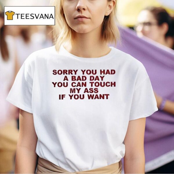 Sorry You Had A Bad Day You Can Touch My Ass If You Wan T Shirt