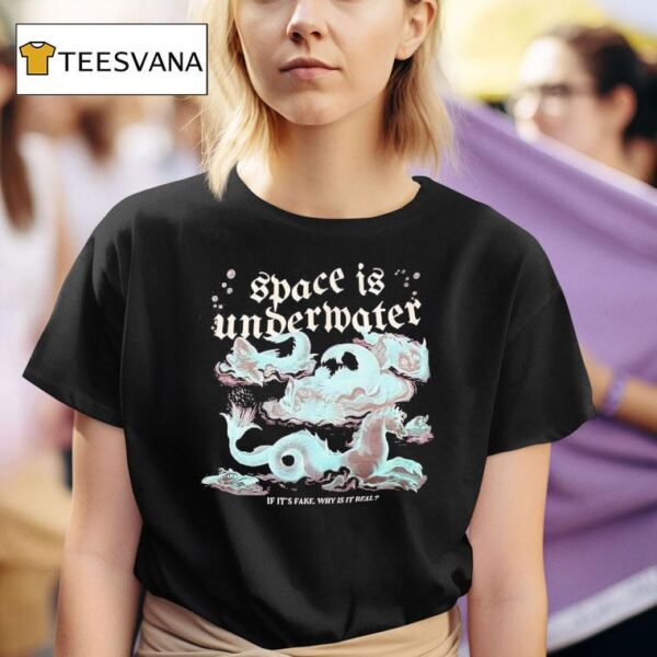 Space Is Undermater If It S Fake Why Is It Real T Shirt