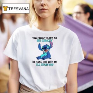 Stitch You Don T Have To Be Crazy To Hang Out With Me I Ll Train You T Shirt