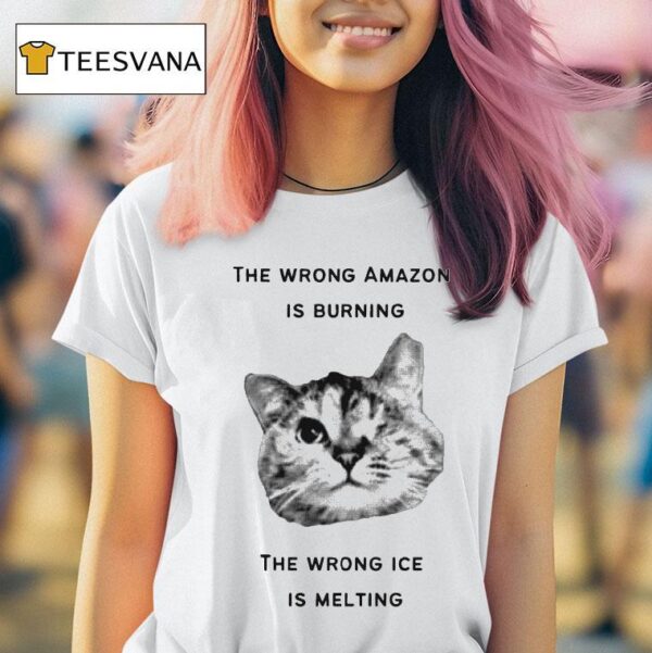 The Wrong Amazon Is Burning The Wrong Ice Is Melting Ca T Shirt