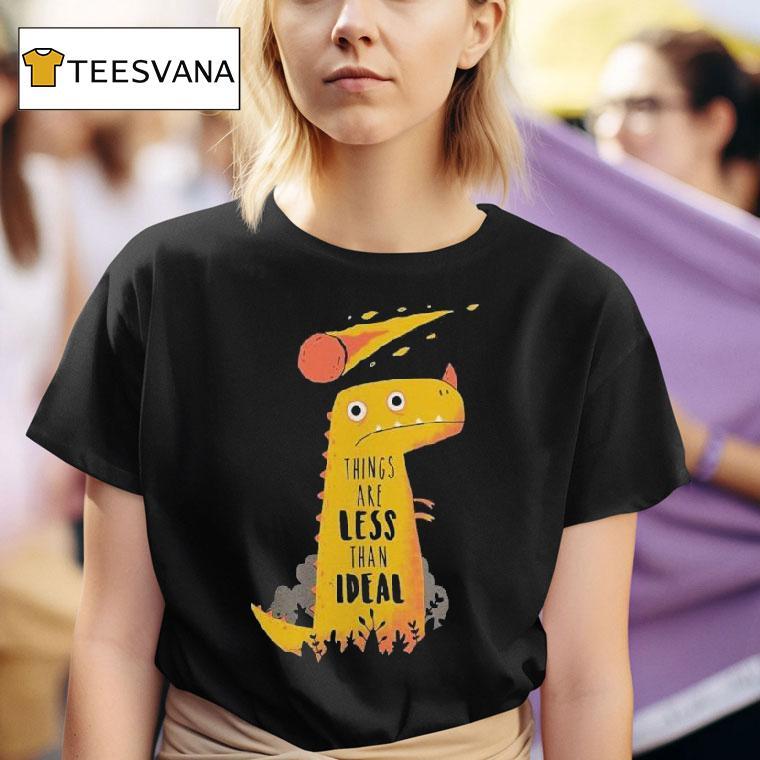 Things Are Less Than Ideal Dinosaur T Shirt