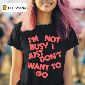 Tyler Spangler I M Not Busy I Just Don T Want To Go T Shirt