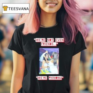 We Re Not Even Friends We Re Phinong T Shirt