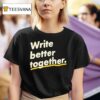 Write Better Together T Shirt
