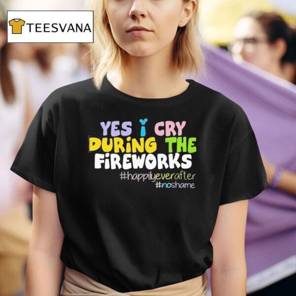 Yes I Cry During The Fireworks Happily Ever After T Shirt