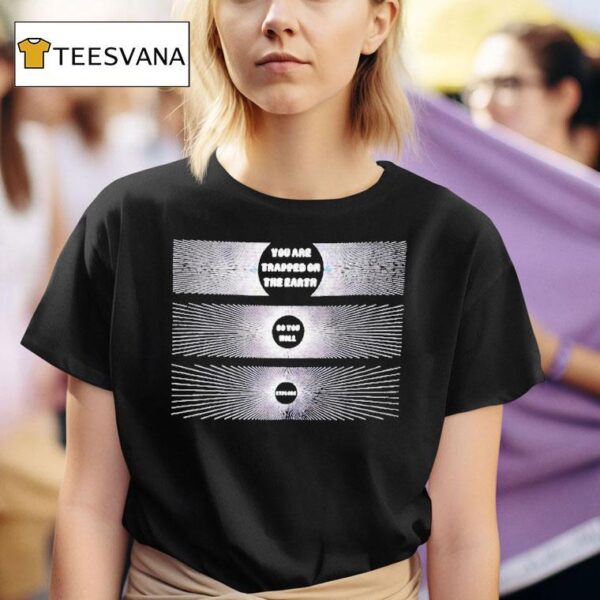 You Are Trapped On The Earth So You Will Explode T Shirt