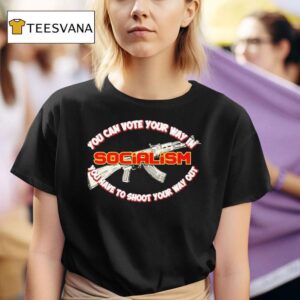 You Can Vote Your Way In Socialism You Have To Shoot Your Way Ou T Shirt