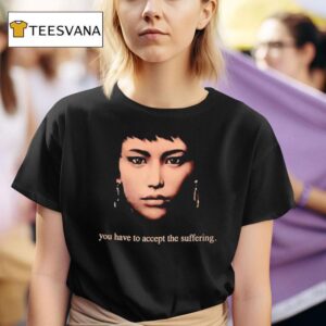 You Have To Accept The Suffering T Shirt