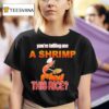 You Re Telling Me A Shrimp Fried This Rice T Shirt