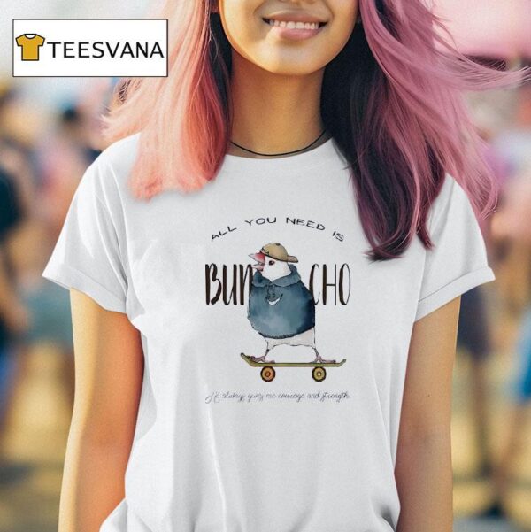 All You Need Is Buncho He Always Gives Me Courage And Strength T Shirt