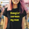 Bangin Sermon My Man T Shirt
