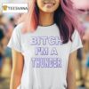 Bitch I M Thunder T Shirt