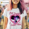 But Daddy I Love Him Baby Saja T Shirt