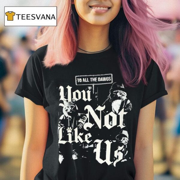 Cats To All The Dawgs You Not Like Us T Shirt