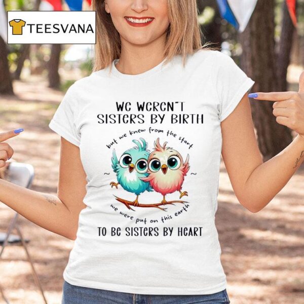 Chickens We Weren T Sisters By Birth But We Knew From The Start We Were Put On This Earth T Shirt