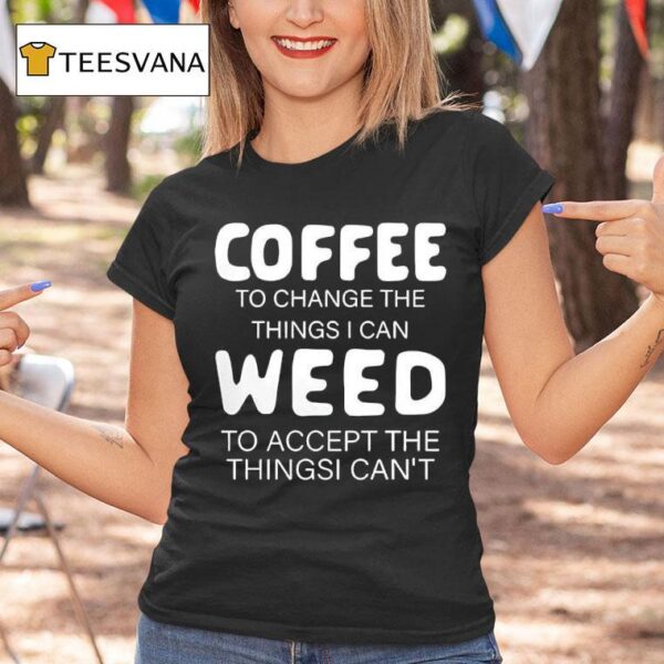 Coffee To Change The Things I Can Weed To Accept The Things I Can T Shirt
