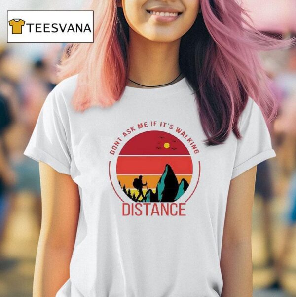 Don T Ask Me If It S Walking Distance T Shirt