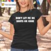 Don T Let Me Do Shots Or Coke T Shirt