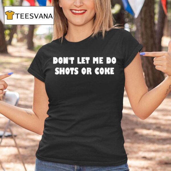 Don T Let Me Do Shots Or Coke T Shirt