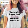 Eli Rallo We Tend To Forget How Lucky We Are To Feel At All Hear T Shirt
