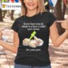 Every Beer You Do Drink Is A Beer A Child Can T Drink Do Your Par T Shirt