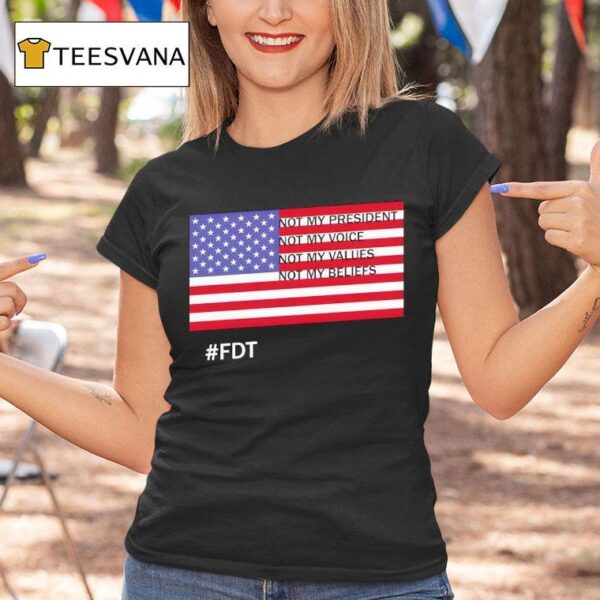Fdt Not My President Not My Voice Not My Values Not My Beliefs T Shirt