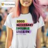 Good Necessary Trouble Lives On T Shirt