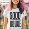 Good Trouble T Shirt