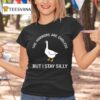 Goose The Horrors Are Endless But I Stay Silly T Shirt