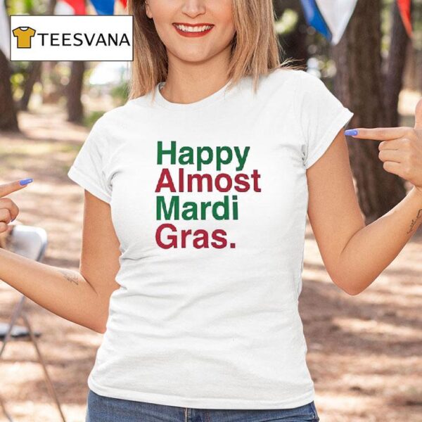Happy Almost Mardi Gras T Shirt