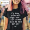 Hugel I M Very Vulnerable Right Now Any Latinas Want To Rain My Life T Shirt