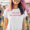 I Blame My Mother T Shirt