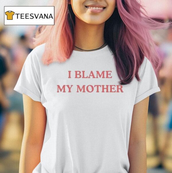 I Blame My Mother T Shirt