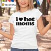 I Love Hot Moms T Shirt