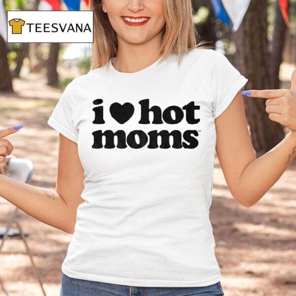 I Love Hot Moms T Shirt