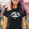 I Love You I M Sorry Ga T Shirt