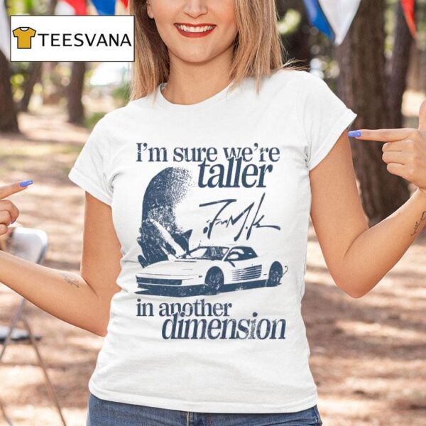 I M Sure We Re Taller In Another Dimension Signature T Shirt