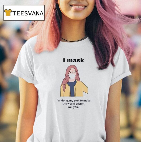 I Mask I M Doing My Part To Make The World Better Will You T Shirt