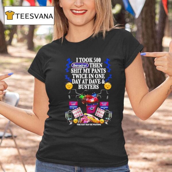 I Took Benadryl Then Shit My Pants Twice In One Day At Dave And Busters T Shirt
