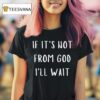 If It S Not From God I Ll Wai T Shirt