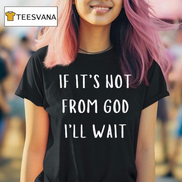 If It S Not From God I Ll Wai T Shirt