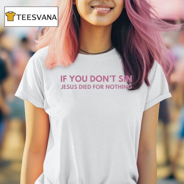 If You Don T Sin Jesus Died For Nothing T Shirt