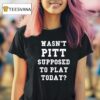 Joe Kinsey Wasn T Pitt Supposed To Play Today T Shirt