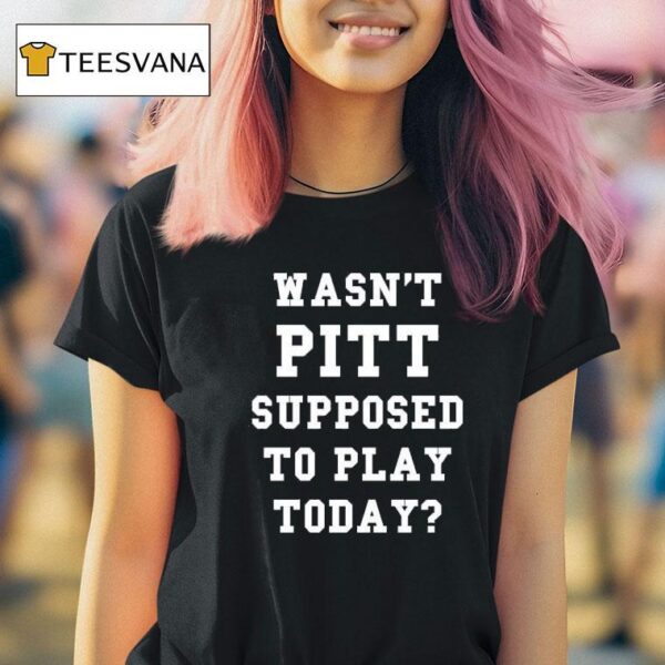 Joe Kinsey Wasn T Pitt Supposed To Play Today T Shirt