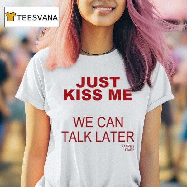 Kanye S Diary Just Kiss Me We Can Talk Later T Shirt