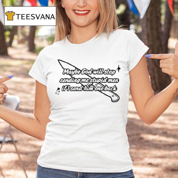 Maybe God Will Stop Sending Me Stupid Men If I Send Him One Back T Shirt